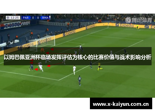 以姆巴佩亚洲杯临场发挥评估为核心的比赛价值与战术影响分析 以姆巴佩亚洲杯临场发挥评估为核心的比赛价值与战术影响分析