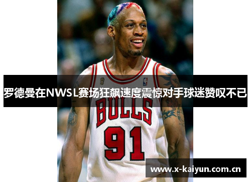 罗德曼在NWSL赛场狂飙速度震惊对手球迷赞叹不已 罗德曼在NWSL赛场狂飙速度震惊对手球迷赞叹不已